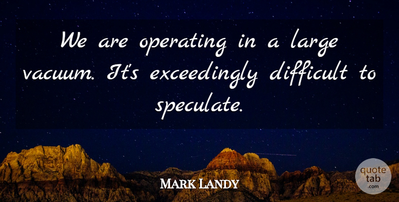 Mark Landy Quote About Difficult, Large, Operating: We Are Operating In A...