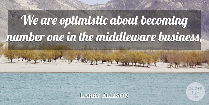 Larry Ellison Quote About Becoming, Number, Optimistic: We Are Optimistic About Becoming...