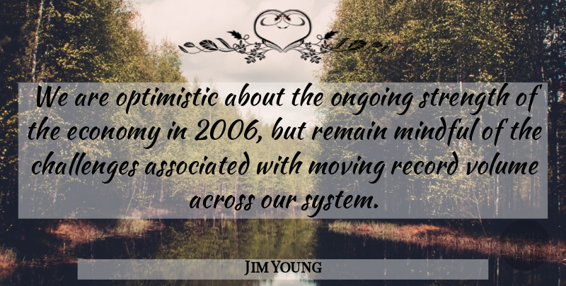Jim Young Quote About Across, Associated, Challenges, Economy, Mindful: We Are Optimistic About The...