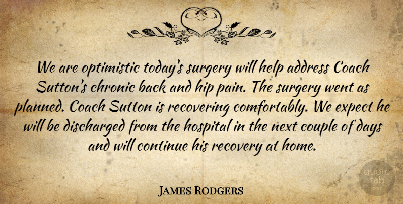 James Rodgers Quote About Address, Chronic, Coach, Continue, Couple: We Are Optimistic Todays Surgery...