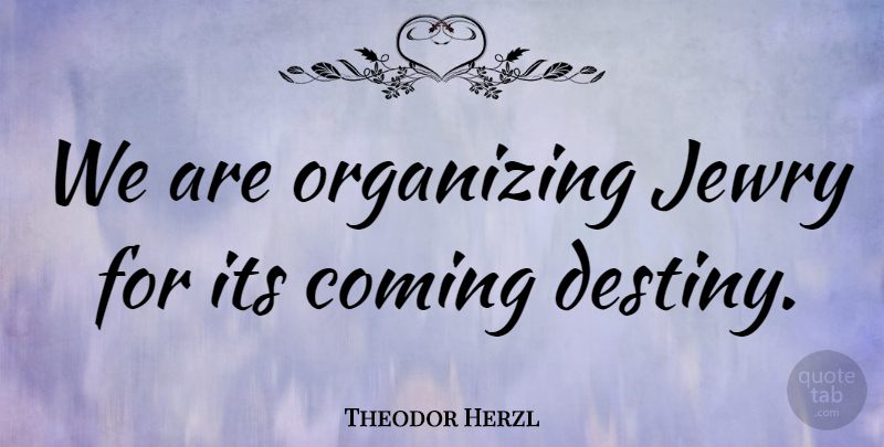 Theodor Herzl Quote About Destiny: We Are Organizing Jewry For...