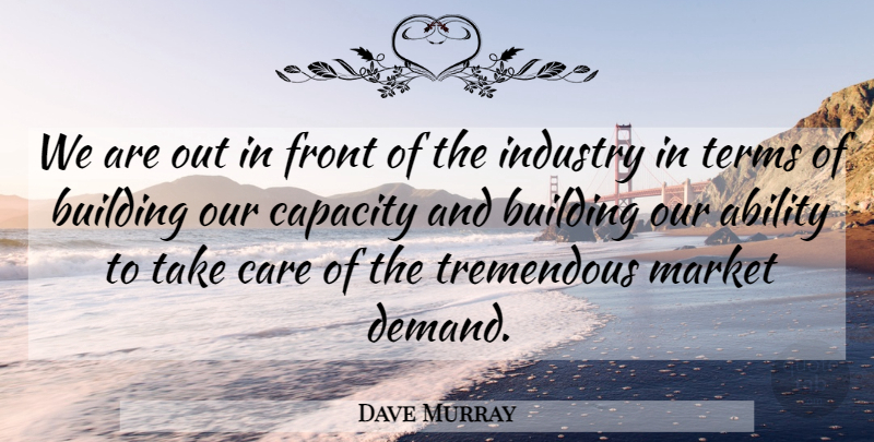 Dave Murray Quote About Ability, Building, Capacity, Care, Front: We Are Out In Front...