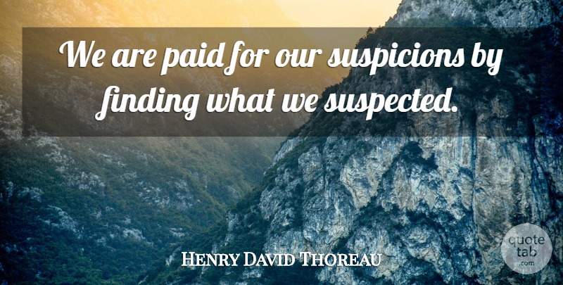 Henry David Thoreau Quote About Finding, Paid, Suspicions: We Are Paid For Our...
