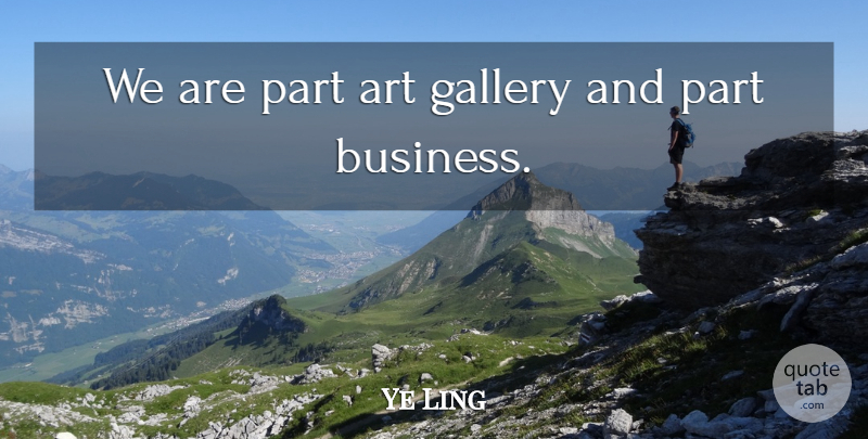 Ye Ling Quote About Art, Gallery: We Are Part Art Gallery...