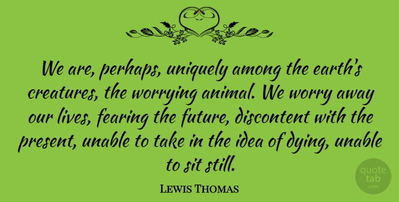 Lewis Thomas Quote About Life, Death, Fear: We Are Perhaps Uniquely Among...