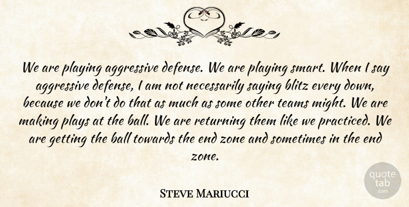 Steve Mariucci Quote About Aggressive, Ball, Blitz, Playing, Plays: We Are Playing Aggressive Defense...