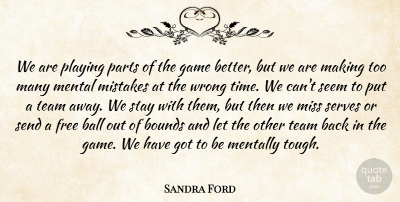 Sandra Ford Quote About Ball, Bounds, Free, Game, Mental: We Are Playing Parts Of...