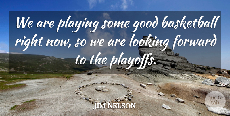 Jim Nelson Quote About Basketball, Forward, Good, Looking, Playing: We Are Playing Some Good...