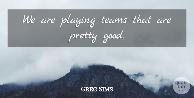 Greg Sims Quote About Playing, Teams: We Are Playing Teams That...