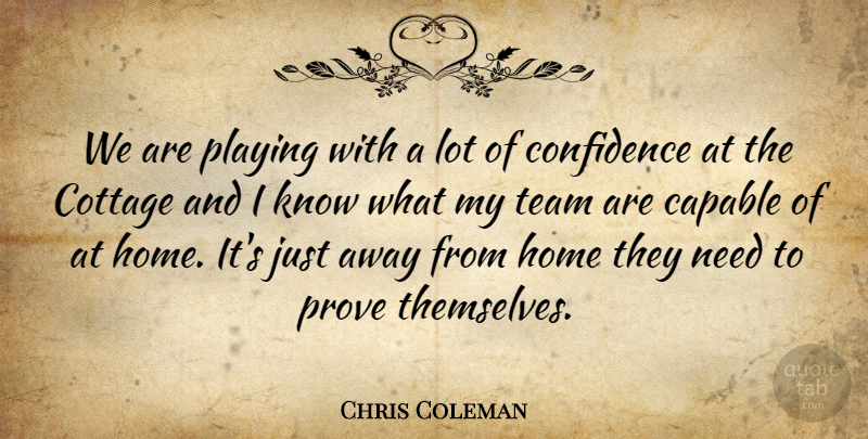 Chris Coleman Quote About Capable, Confidence, Cottage, Home, Playing: We Are Playing With A...