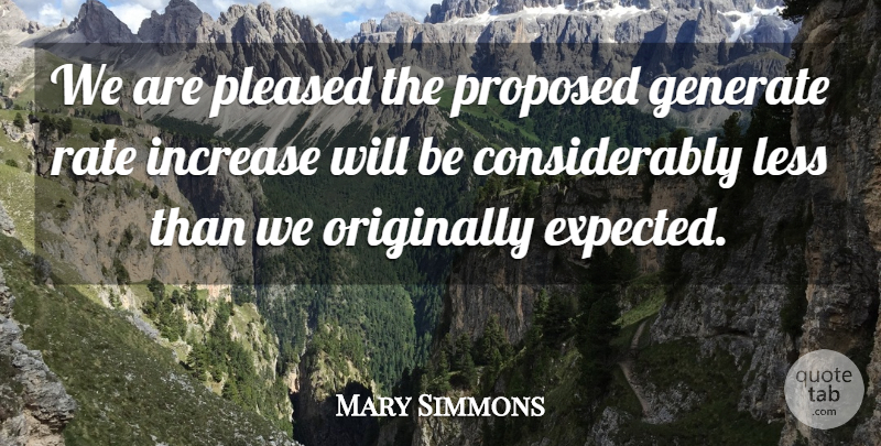 Mary Simmons Quote About Generate, Increase, Less, Originally, Pleased: We Are Pleased The Proposed...