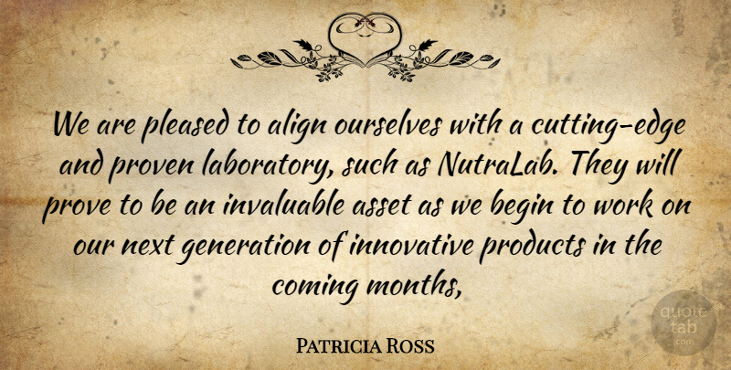 Patricia Ross Quote About Align, Asset, Begin, Coming, Generation: We Are Pleased To Align...
