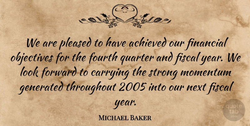 Michael Baker Quote About Achieved, Carrying, Financial, Fiscal, Forward: We Are Pleased To Have...