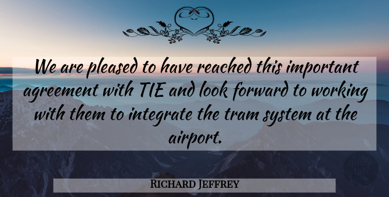 Richard Jeffrey Quote About Agreement, Forward, Integrate, Pleased, Reached: We Are Pleased To Have...