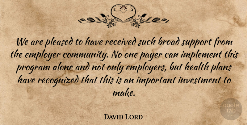 David Lord Quote About Alone, Broad, Employer, Health, Implement: We Are Pleased To Have...