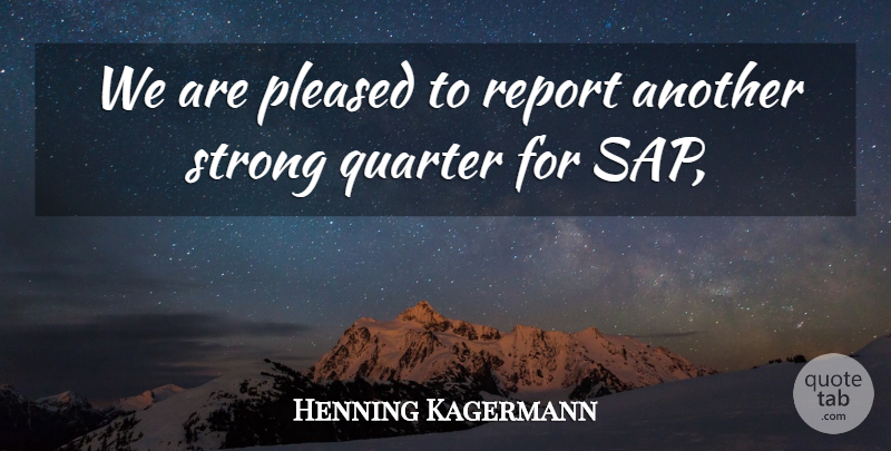 Henning Kagermann Quote About Pleased, Quarter, Report, Strong: We Are Pleased To Report...