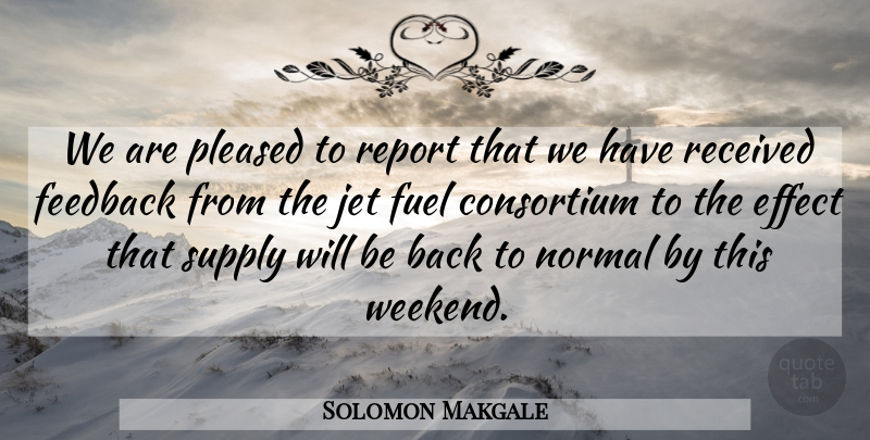 Solomon Makgale Quote About Effect, Feedback, Fuel, Jet, Normal: We Are Pleased To Report...