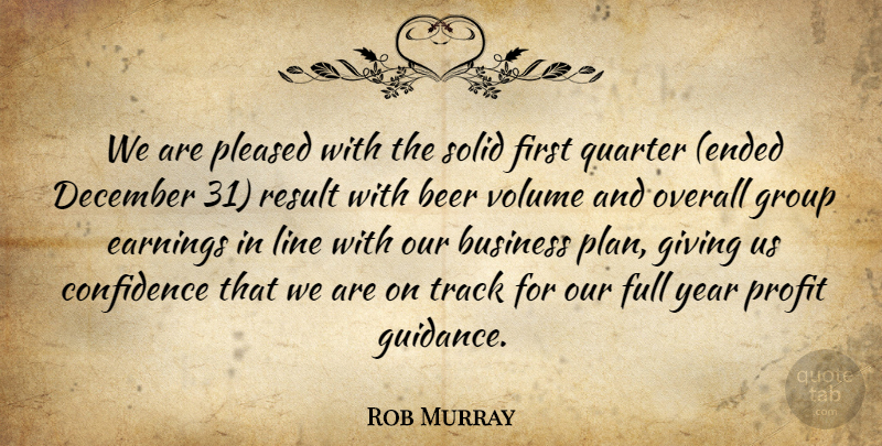 Rob Murray Quote About Beer, Business, Confidence, December, Earnings: We Are Pleased With The...