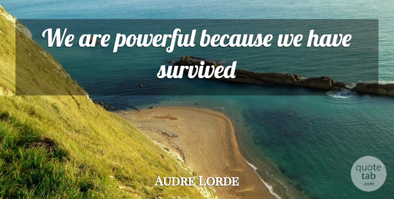 Audre Lorde Quote About Powerful, Survived: We Are Powerful Because We...