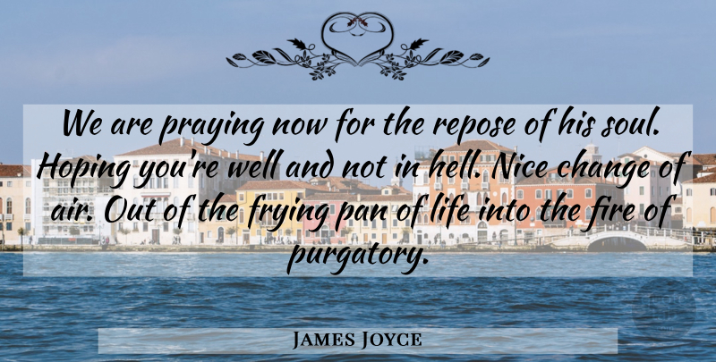 James Joyce Quote About Change, Fire, Frying, Hoping, Life: We Are Praying Now For...