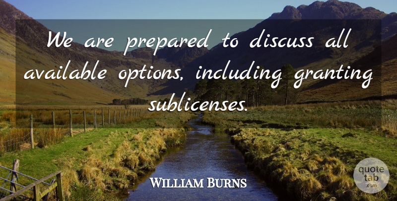 William Burns Quote About Available, Discuss, Including, Prepared: We Are Prepared To Discuss...