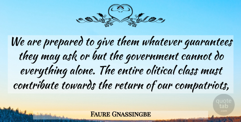 Faure Gnassingbe Quote About Ask, Cannot, Class, Contribute, Entire: We Are Prepared To Give...