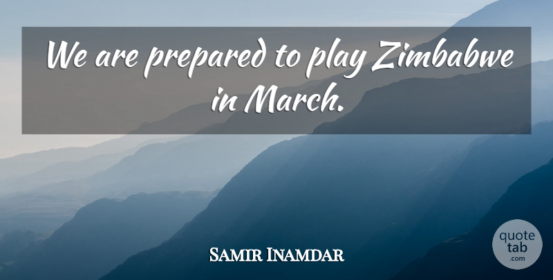 Samir Inamdar Quote About Prepared, Zimbabwe: We Are Prepared To Play...