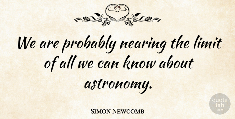 Simon Newcomb Quote About Limits, Astronomy, Knows: We Are Probably Nearing The...