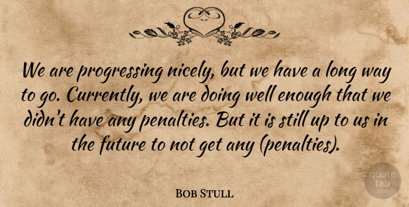 Bob Stull Quote About Future: We Are Progressing Nicely But...