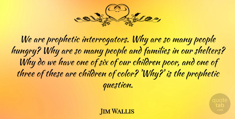 Jim Wallis Quote About Children, Families, People, Prophetic, Six: We Are Prophetic Interrogators Why...