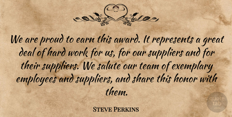 Steve Perkins Quote About Deal, Earn, Employees, Exemplary, Great: We Are Proud To Earn...