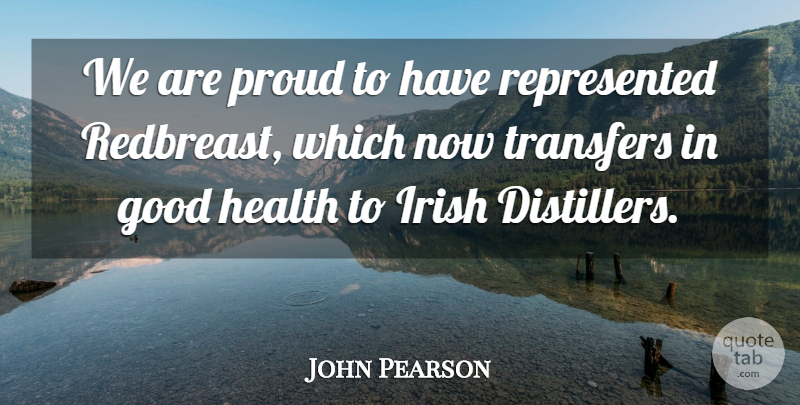 John Pearson Quote About Good, Health, Irish, Proud: We Are Proud To Have...
