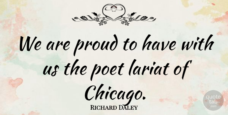 Richard Daley Quote About Poet, Proud: We Are Proud To Have...