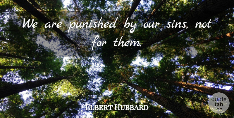 Elbert Hubbard Quote About Sins Not, Feel Good, Religion: We Are Punished By Our...