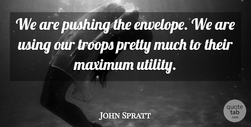 John Spratt Quote About Maximum, Pushing, Troops, Using: We Are Pushing The Envelope...
