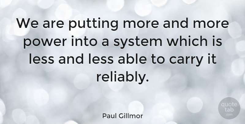 Paul Gillmor Quote About Carry, Less, Power, Putting, System: We Are Putting More And...