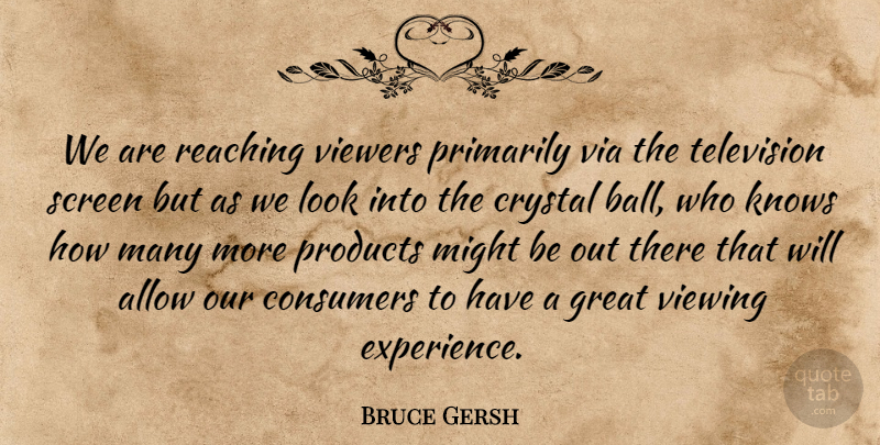 Bruce Gersh Quote About Allow, Consumers, Crystal, Great, Knows: We Are Reaching Viewers Primarily...