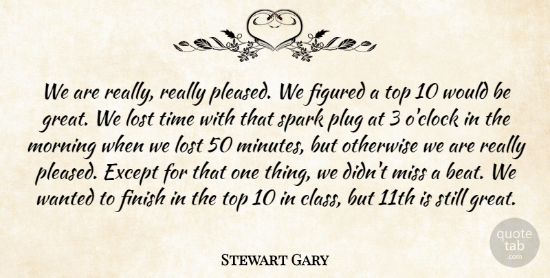 Stewart Gary Quote About Except, Figured, Finish, Lost, Miss: We Are Really Really Pleased...