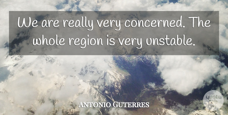 Antonio Guterres Quote About Region: We Are Really Very Concerned...