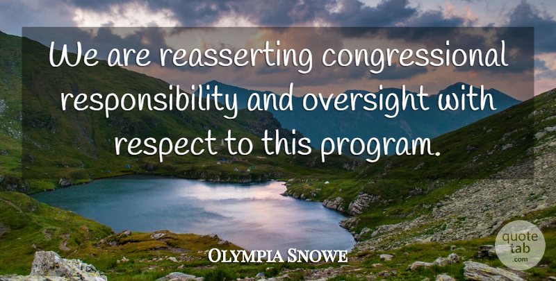 Olympia Snowe Quote About Oversight, Respect, Responsibility: We Are Reasserting Congressional Responsibility...