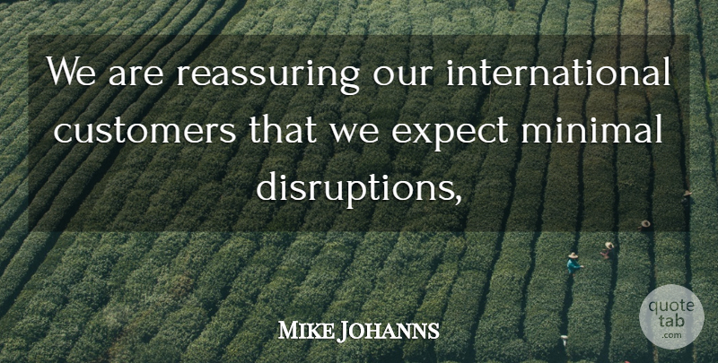 Mike Johanns Quote About Customers, Expect, Minimal, Reassuring: We Are Reassuring Our International...