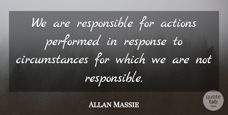 Allan Massie Quote About Action, Responsible, Circumstances: We Are Responsible For Actions...