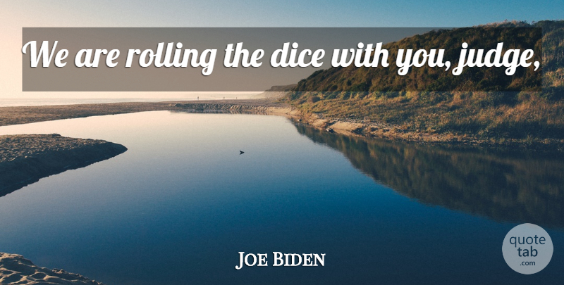 Joe Biden Quote About Dice, Rolling: We Are Rolling The Dice...