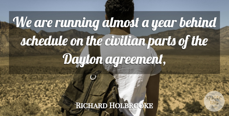 Richard Holbrooke Quote About Agreement, Almost, Behind, Civilian, Parts: We Are Running Almost A...