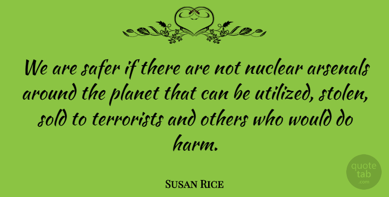 Susan Rice Quote About Nuclear, Stolen, Harm: We Are Safer If There...