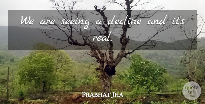 Prabhat Jha Quote About Decline, Seeing: We Are Seeing A Decline...
