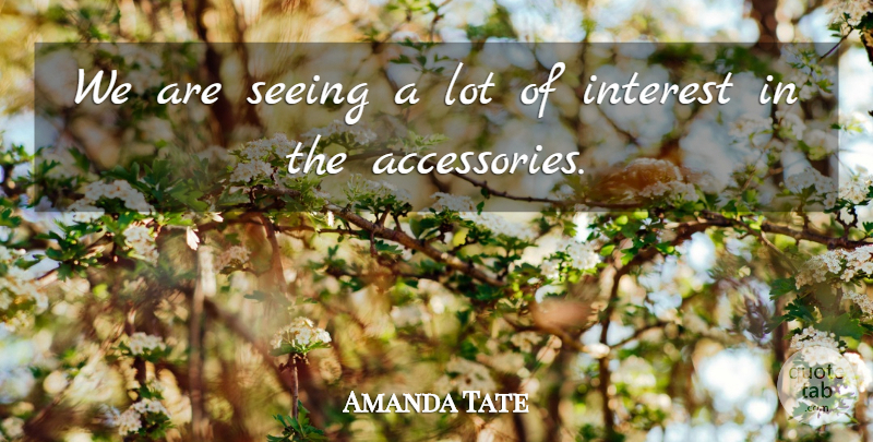 Amanda Tate Quote About Interest, Seeing: We Are Seeing A Lot...