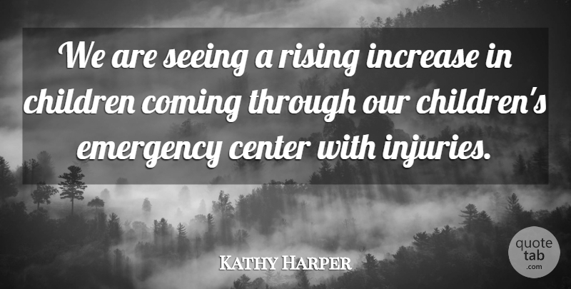 Kathy Harper Quote About Center, Children, Coming, Emergency, Increase: We Are Seeing A Rising...