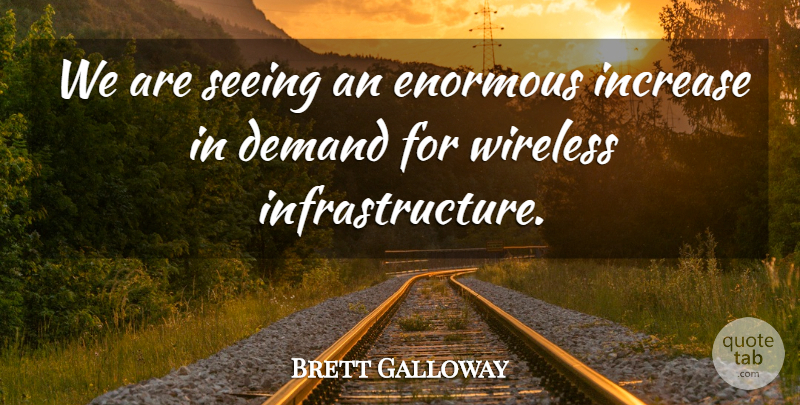 Brett Galloway Quote About Demand, Enormous, Increase, Seeing, Wireless: We Are Seeing An Enormous...