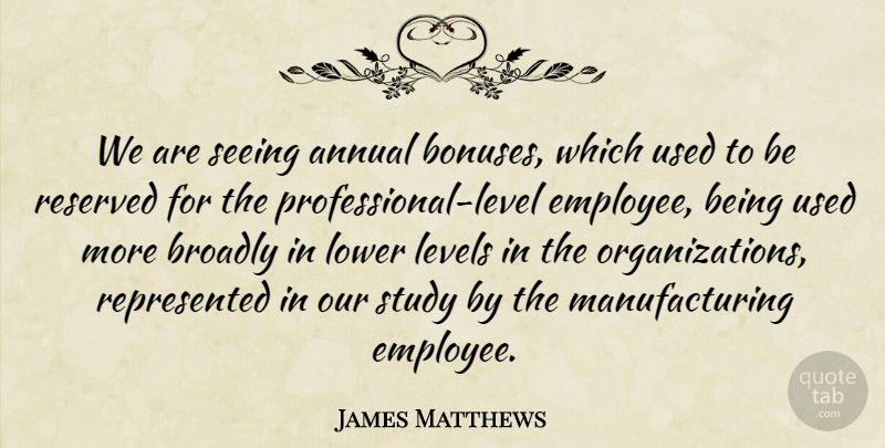 James Matthews Quote About Annual, Levels, Lower, Reserved, Seeing: We Are Seeing Annual Bonuses...